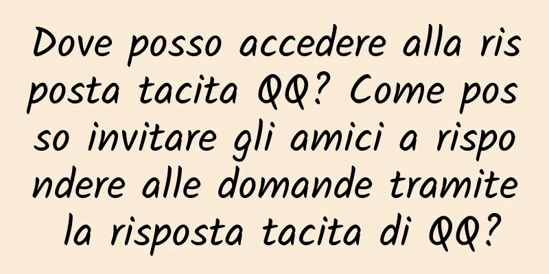 Dove posso accedere alla risposta tacita QQ? Come posso invitare gli amici a rispondere alle domande tramite la risposta tacita di QQ?