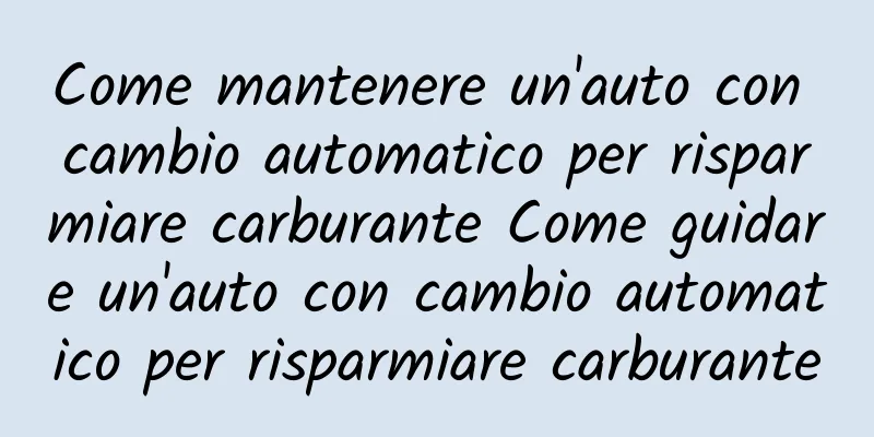 Come mantenere un'auto con cambio automatico per risparmiare carburante Come guidare un'auto con cambio automatico per risparmiare carburante