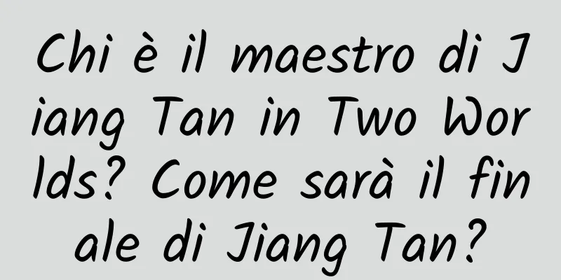 Chi è il maestro di Jiang Tan in Two Worlds? Come sarà il finale di Jiang Tan?