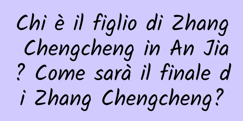 Chi è il figlio di Zhang Chengcheng in An Jia? Come sarà il finale di Zhang Chengcheng?