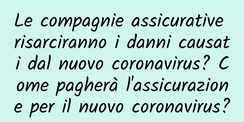 Le compagnie assicurative risarciranno i danni causati dal nuovo coronavirus? Come pagherà l'assicurazione per il nuovo coronavirus?