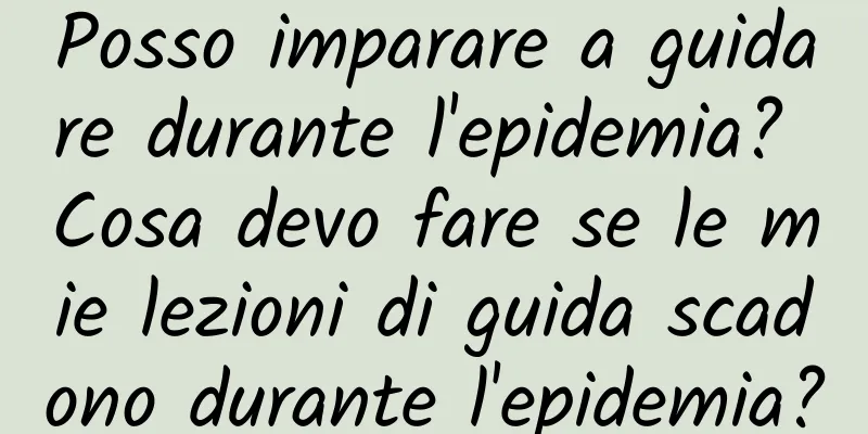 Posso imparare a guidare durante l'epidemia? Cosa devo fare se le mie lezioni di guida scadono durante l'epidemia?