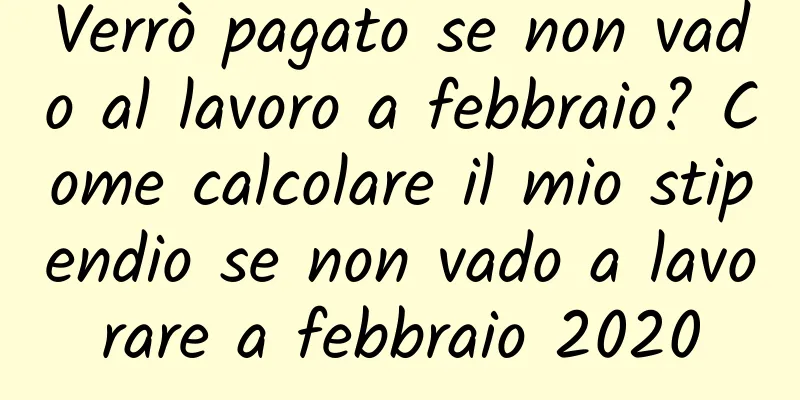 Verrò pagato se non vado al lavoro a febbraio? Come calcolare il mio stipendio se non vado a lavorare a febbraio 2020