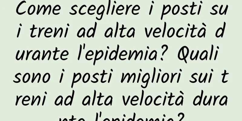 Come scegliere i posti sui treni ad alta velocità durante l'epidemia? Quali sono i posti migliori sui treni ad alta velocità durante l'epidemia?
