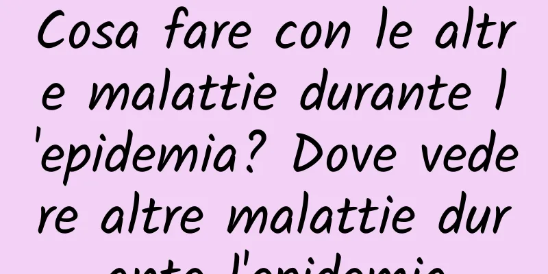 Cosa fare con le altre malattie durante l'epidemia? Dove vedere altre malattie durante l'epidemia
