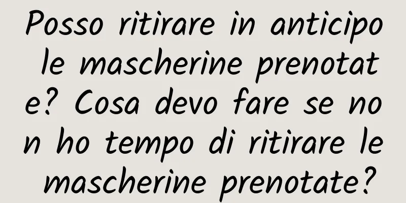 Posso ritirare in anticipo le mascherine prenotate? Cosa devo fare se non ho tempo di ritirare le mascherine prenotate?
