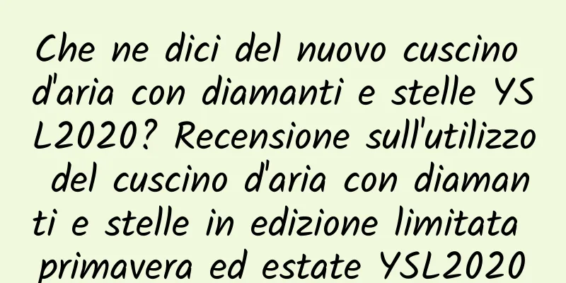 Che ne dici del nuovo cuscino d'aria con diamanti e stelle YSL2020? Recensione sull'utilizzo del cuscino d'aria con diamanti e stelle in edizione limitata primavera ed estate YSL2020