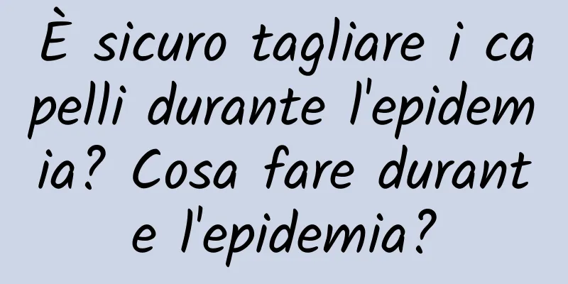 È sicuro tagliare i capelli durante l'epidemia? Cosa fare durante l'epidemia?