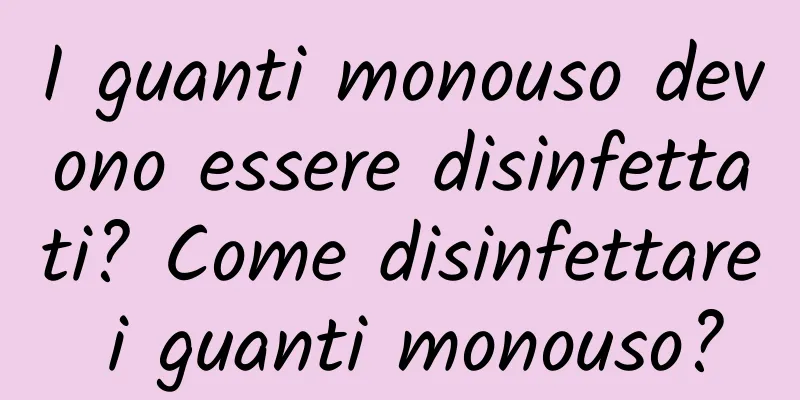 I guanti monouso devono essere disinfettati? Come disinfettare i guanti monouso?