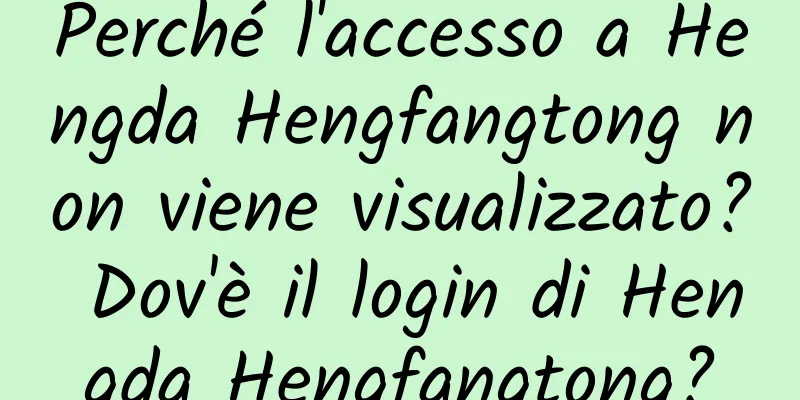 Perché l'accesso a Hengda Hengfangtong non viene visualizzato? Dov'è il login di Hengda Hengfangtong?