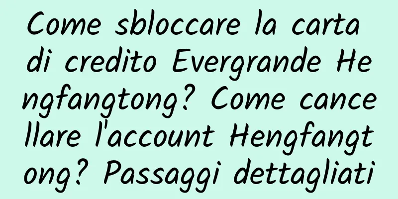Come sbloccare la carta di credito Evergrande Hengfangtong? Come cancellare l'account Hengfangtong? Passaggi dettagliati