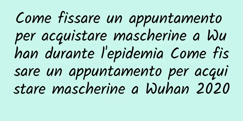 Come fissare un appuntamento per acquistare mascherine a Wuhan durante l'epidemia Come fissare un appuntamento per acquistare mascherine a Wuhan 2020