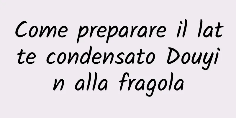 Come preparare il latte condensato Douyin alla fragola