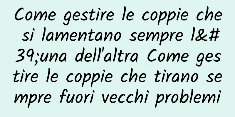Come gestire le coppie che si lamentano sempre l'una dell'altra Come gestire le coppie che tirano sempre fuori vecchi problemi
