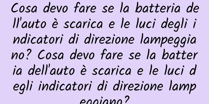 Cosa devo fare se la batteria dell'auto è scarica e le luci degli indicatori di direzione lampeggiano? Cosa devo fare se la batteria dell'auto è scarica e le luci degli indicatori di direzione lampeggiano?