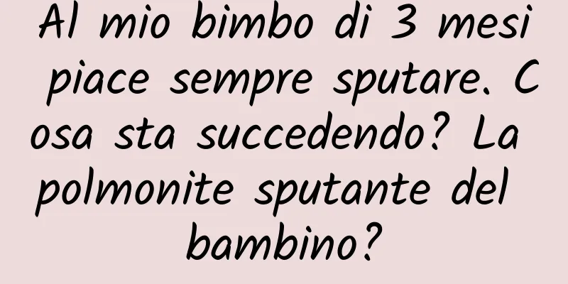 Al mio bimbo di 3 mesi piace sempre sputare. Cosa sta succedendo? La polmonite sputante del bambino?