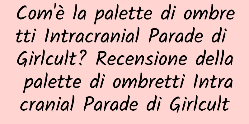 Com'è la palette di ombretti Intracranial Parade di Girlcult? Recensione della palette di ombretti Intracranial Parade di Girlcult