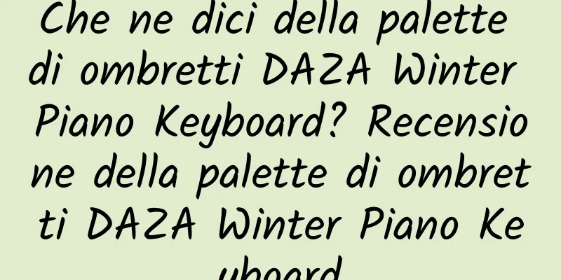 Che ne dici della palette di ombretti DAZA Winter Piano Keyboard? Recensione della palette di ombretti DAZA Winter Piano Keyboard