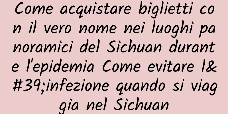 Come acquistare biglietti con il vero nome nei luoghi panoramici del Sichuan durante l'epidemia Come evitare l'infezione quando si viaggia nel Sichuan