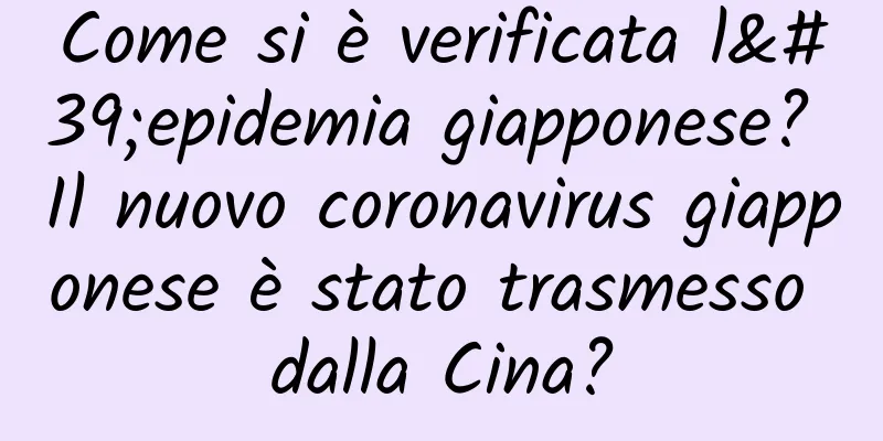 Come si è verificata l'epidemia giapponese? Il nuovo coronavirus giapponese è stato trasmesso dalla Cina?