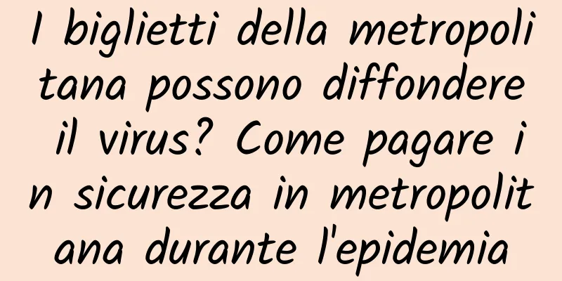 I biglietti della metropolitana possono diffondere il virus? Come pagare in sicurezza in metropolitana durante l'epidemia
