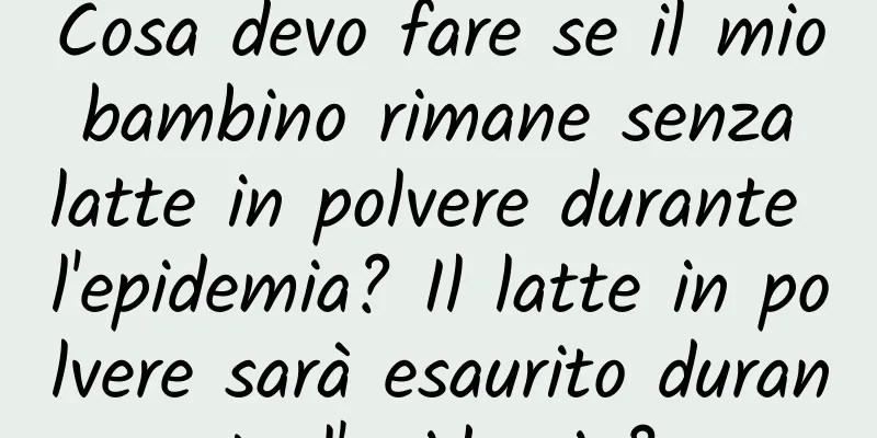Cosa devo fare se il mio bambino rimane senza latte in polvere durante l'epidemia? Il latte in polvere sarà esaurito durante l'epidemia?