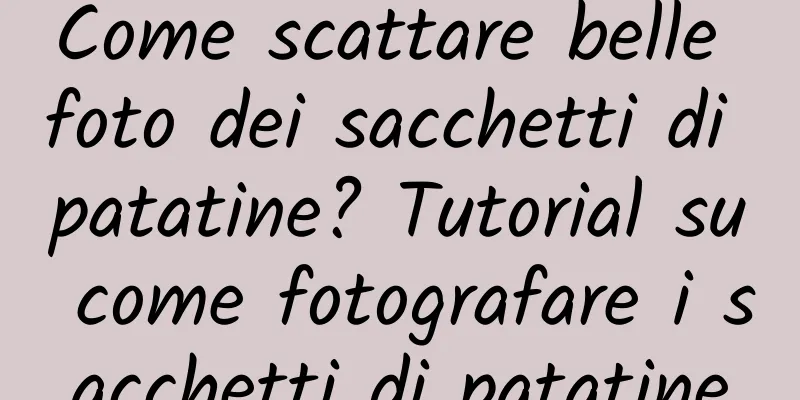 Come scattare belle foto dei sacchetti di patatine? Tutorial su come fotografare i sacchetti di patatine