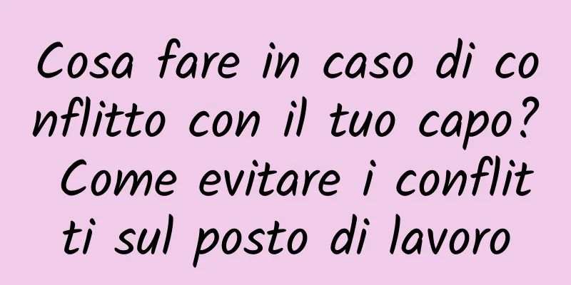 Cosa fare in caso di conflitto con il tuo capo? Come evitare i conflitti sul posto di lavoro