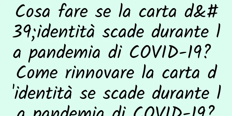 Cosa fare se la carta d'identità scade durante la pandemia di COVID-19? Come rinnovare la carta d'identità se scade durante la pandemia di COVID-19?
