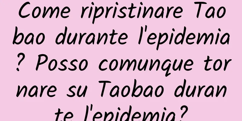 Come ripristinare Taobao durante l'epidemia? Posso comunque tornare su Taobao durante l'epidemia?