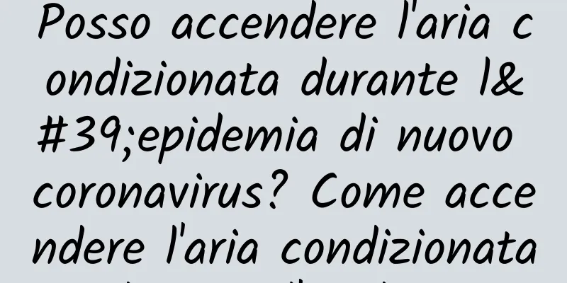 Posso accendere l'aria condizionata durante l'epidemia di nuovo coronavirus? Come accendere l'aria condizionata durante l'epidemia
