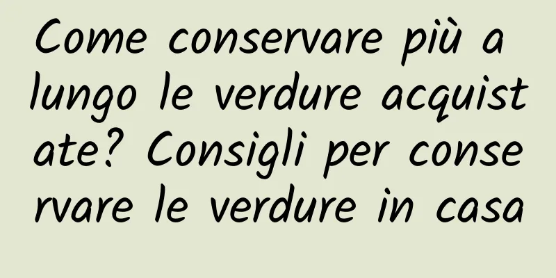 Come conservare più a lungo le verdure acquistate? Consigli per conservare le verdure in casa
