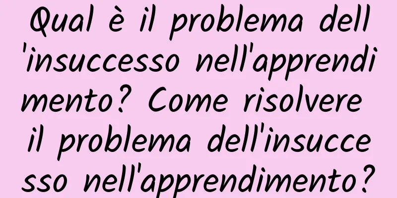 Qual è il problema dell'insuccesso nell'apprendimento? Come risolvere il problema dell'insuccesso nell'apprendimento?