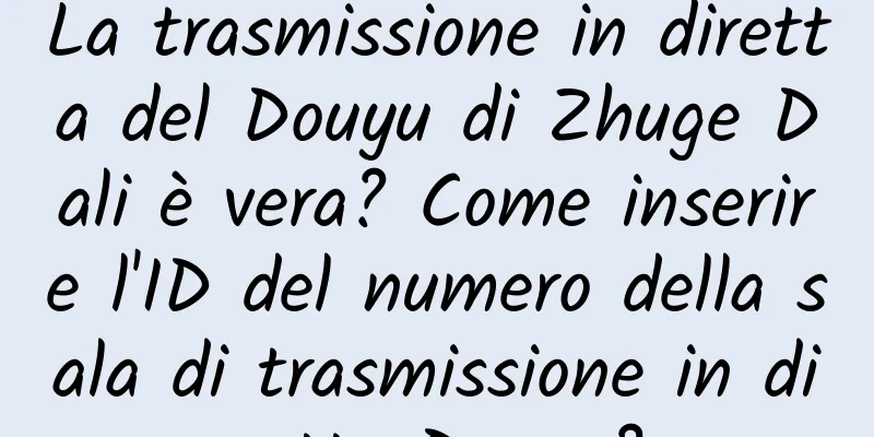 La trasmissione in diretta del Douyu di Zhuge Dali è vera? Come inserire l'ID del numero della sala di trasmissione in diretta Douyu?