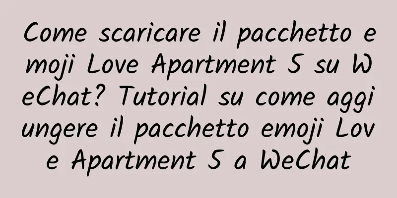 Come scaricare il pacchetto emoji Love Apartment 5 su WeChat? Tutorial su come aggiungere il pacchetto emoji Love Apartment 5 a WeChat