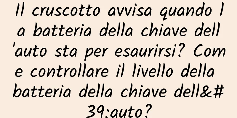 Il cruscotto avvisa quando la batteria della chiave dell'auto sta per esaurirsi? Come controllare il livello della batteria della chiave dell'auto?