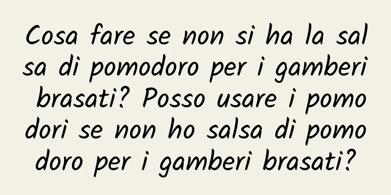 Cosa fare se non si ha la salsa di pomodoro per i gamberi brasati? Posso usare i pomodori se non ho salsa di pomodoro per i gamberi brasati?