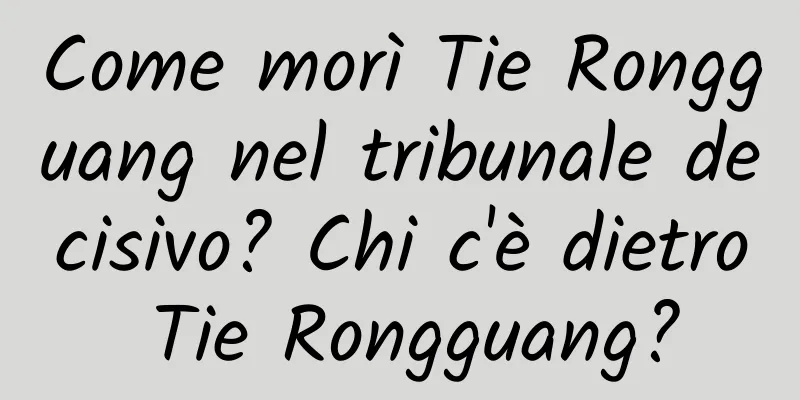 Come morì Tie Rongguang nel tribunale decisivo? Chi c'è dietro Tie Rongguang?