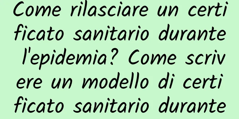 Come rilasciare un certificato sanitario durante l'epidemia? Come scrivere un modello di certificato sanitario durante l'epidemia?