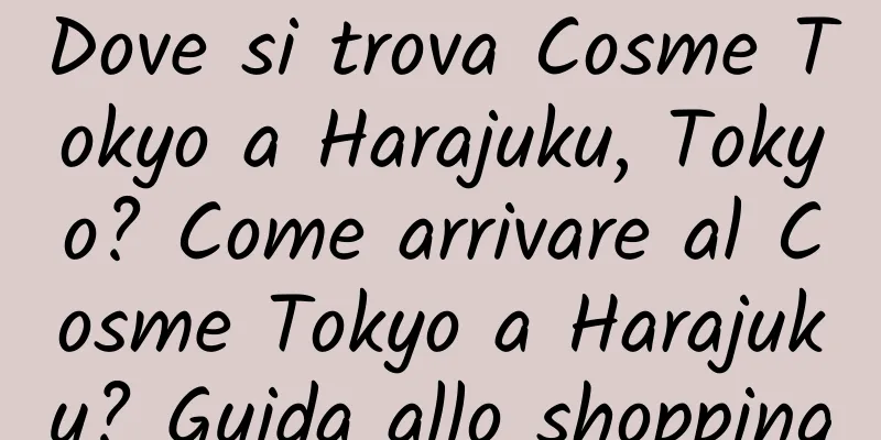 Dove si trova Cosme Tokyo a Harajuku, Tokyo? Come arrivare al Cosme Tokyo a Harajuku? Guida allo shopping