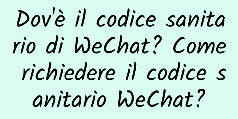 Dov'è il codice sanitario di WeChat? Come richiedere il codice sanitario WeChat?