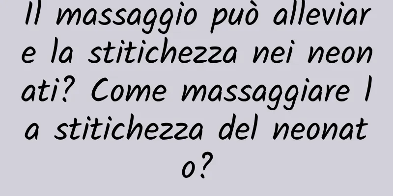 Il massaggio può alleviare la stitichezza nei neonati? Come massaggiare la stitichezza del neonato?