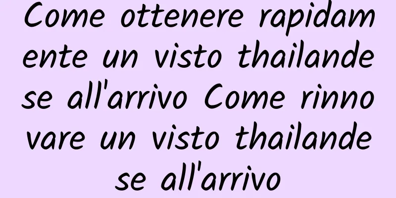 Come ottenere rapidamente un visto thailandese all'arrivo Come rinnovare un visto thailandese all'arrivo