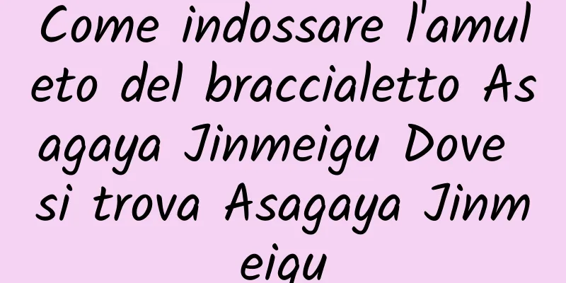 Come indossare l'amuleto del braccialetto Asagaya Jinmeigu Dove si trova Asagaya Jinmeigu
