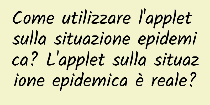 Come utilizzare l'applet sulla situazione epidemica? L'applet sulla situazione epidemica è reale?