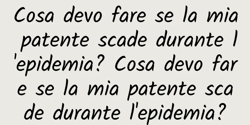 Cosa devo fare se la mia patente scade durante l'epidemia? Cosa devo fare se la mia patente scade durante l'epidemia?