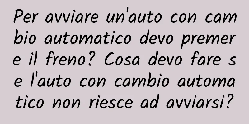 Per avviare un'auto con cambio automatico devo premere il freno? Cosa devo fare se l'auto con cambio automatico non riesce ad avviarsi?