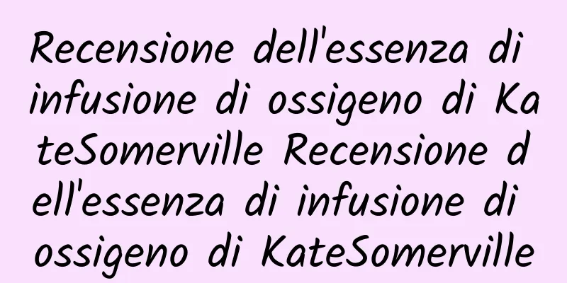 Recensione dell'essenza di infusione di ossigeno di KateSomerville Recensione dell'essenza di infusione di ossigeno di KateSomerville