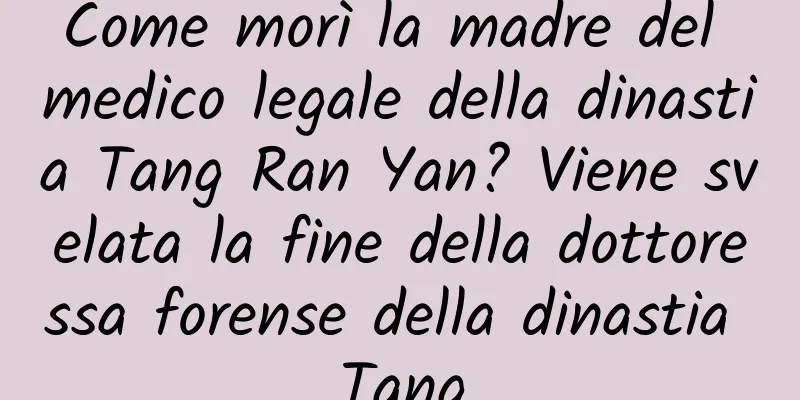 Come morì la madre del medico legale della dinastia Tang Ran Yan? Viene svelata la fine della dottoressa forense della dinastia Tang