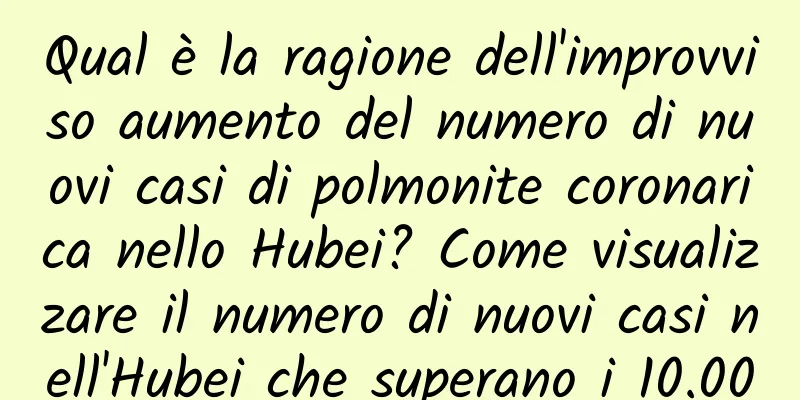 Qual è la ragione dell'improvviso aumento del numero di nuovi casi di polmonite coronarica nello Hubei? Come visualizzare il numero di nuovi casi nell'Hubei che superano i 10.000
